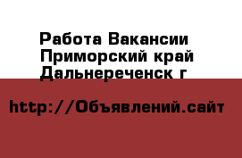 Работа Вакансии. Приморский край,Дальнереченск г.